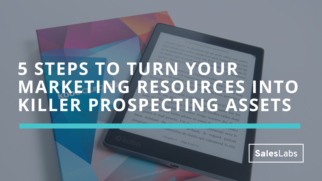 5 steps to turn your marketing resources into killer prospecting assets